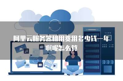 阿里云服务器租用费用多少钱一年啊呢怎么算
